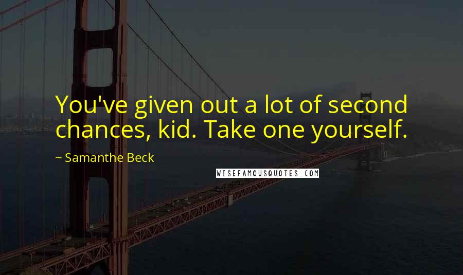 Samanthe Beck Quotes: You've given out a lot of second chances, kid. Take one yourself.