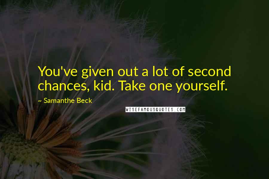 Samanthe Beck Quotes: You've given out a lot of second chances, kid. Take one yourself.