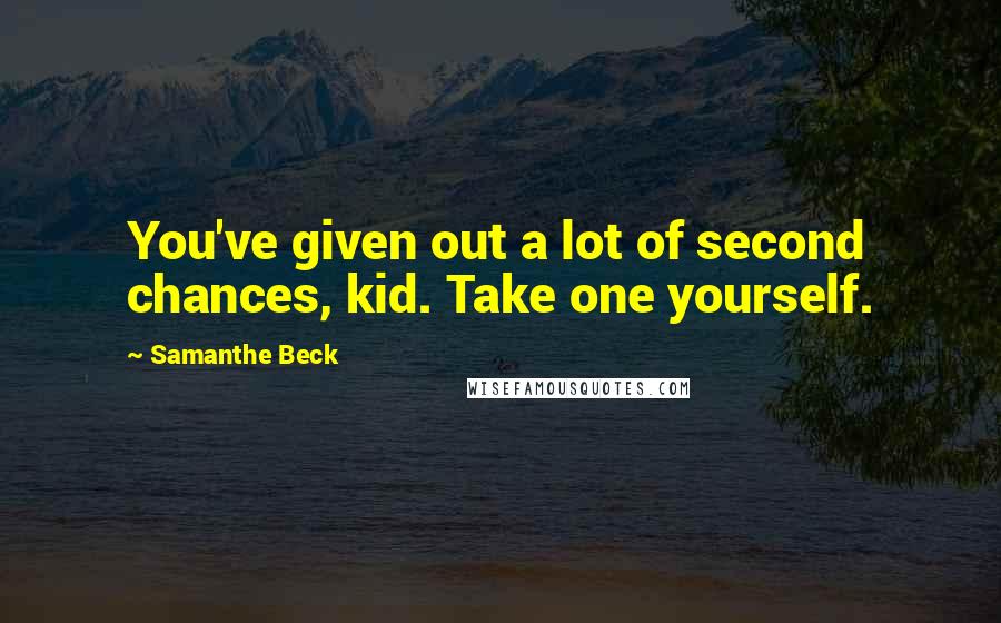 Samanthe Beck Quotes: You've given out a lot of second chances, kid. Take one yourself.