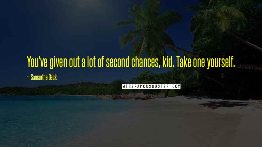 Samanthe Beck Quotes: You've given out a lot of second chances, kid. Take one yourself.