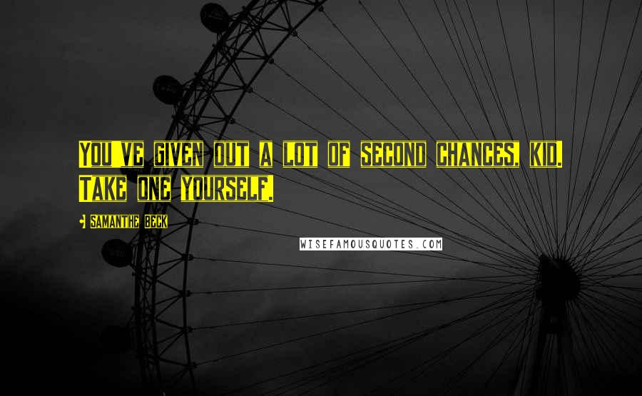 Samanthe Beck Quotes: You've given out a lot of second chances, kid. Take one yourself.