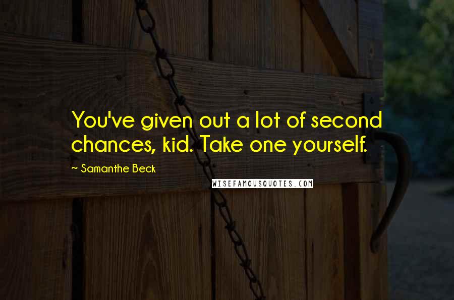 Samanthe Beck Quotes: You've given out a lot of second chances, kid. Take one yourself.