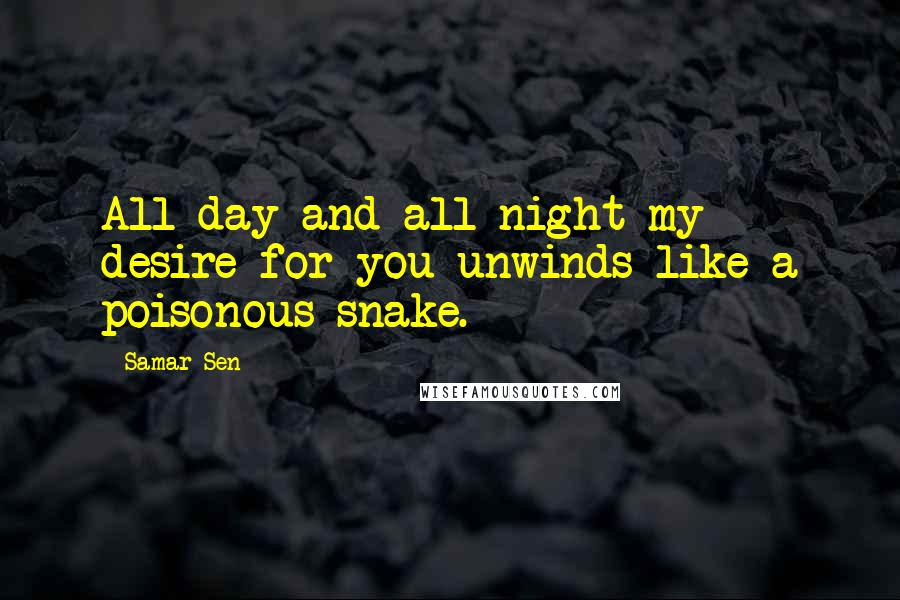 Samar Sen Quotes: All day and all night my desire for you unwinds like a poisonous snake.