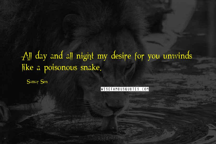 Samar Sen Quotes: All day and all night my desire for you unwinds like a poisonous snake.
