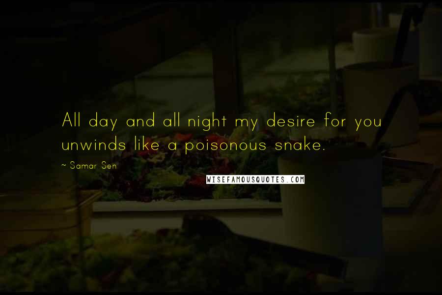 Samar Sen Quotes: All day and all night my desire for you unwinds like a poisonous snake.