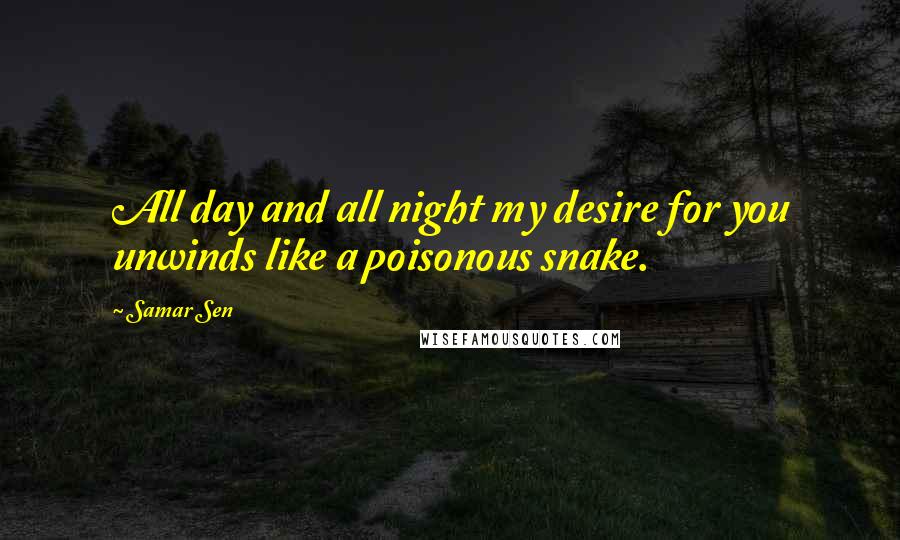 Samar Sen Quotes: All day and all night my desire for you unwinds like a poisonous snake.