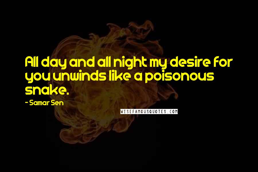Samar Sen Quotes: All day and all night my desire for you unwinds like a poisonous snake.