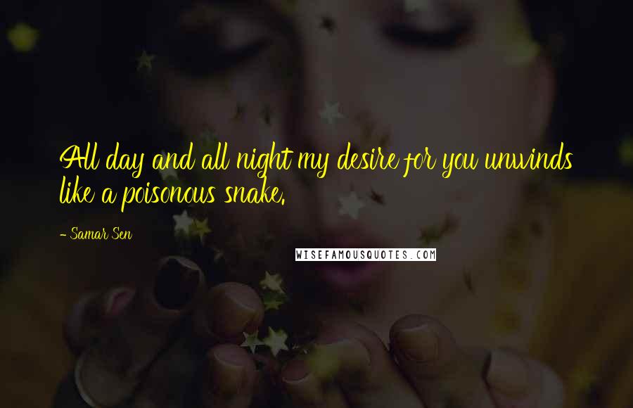 Samar Sen Quotes: All day and all night my desire for you unwinds like a poisonous snake.