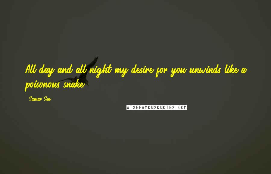 Samar Sen Quotes: All day and all night my desire for you unwinds like a poisonous snake.