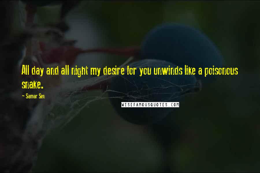 Samar Sen Quotes: All day and all night my desire for you unwinds like a poisonous snake.