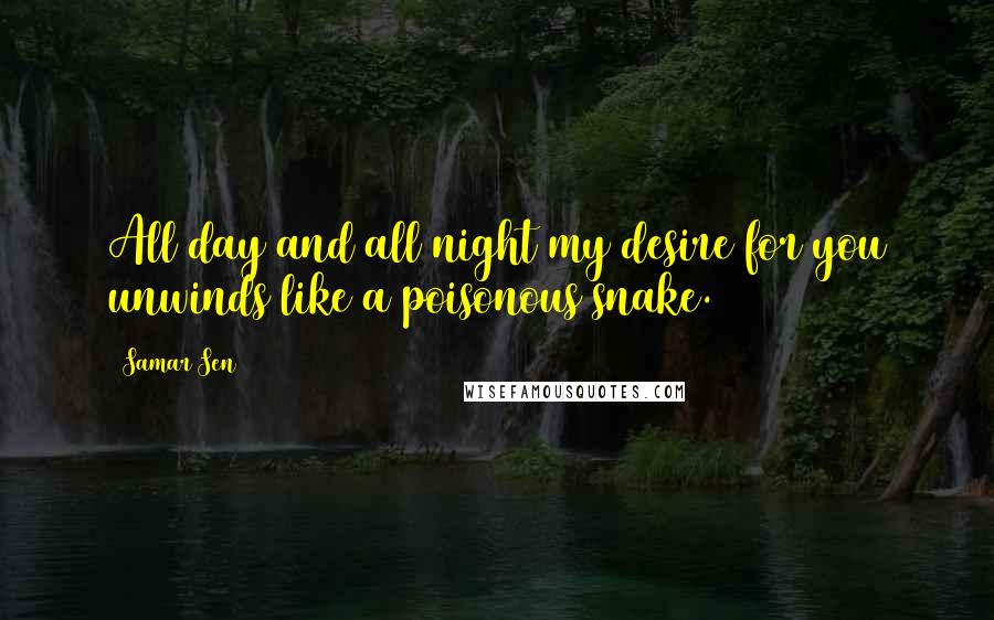 Samar Sen Quotes: All day and all night my desire for you unwinds like a poisonous snake.