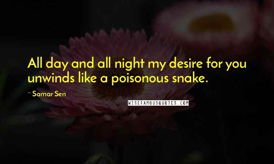 Samar Sen Quotes: All day and all night my desire for you unwinds like a poisonous snake.