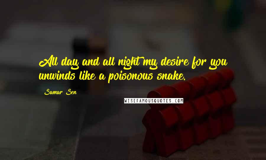 Samar Sen Quotes: All day and all night my desire for you unwinds like a poisonous snake.