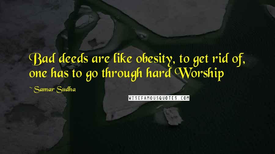 Samar Sudha Quotes: Bad deeds are like obesity, to get rid of, one has to go through hard Worship