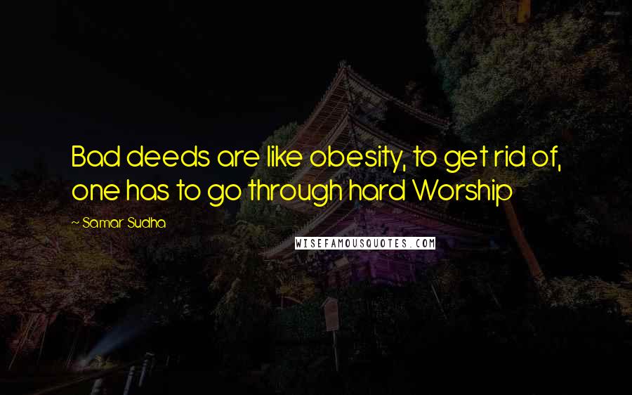 Samar Sudha Quotes: Bad deeds are like obesity, to get rid of, one has to go through hard Worship