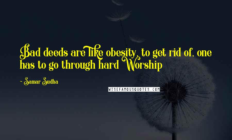 Samar Sudha Quotes: Bad deeds are like obesity, to get rid of, one has to go through hard Worship