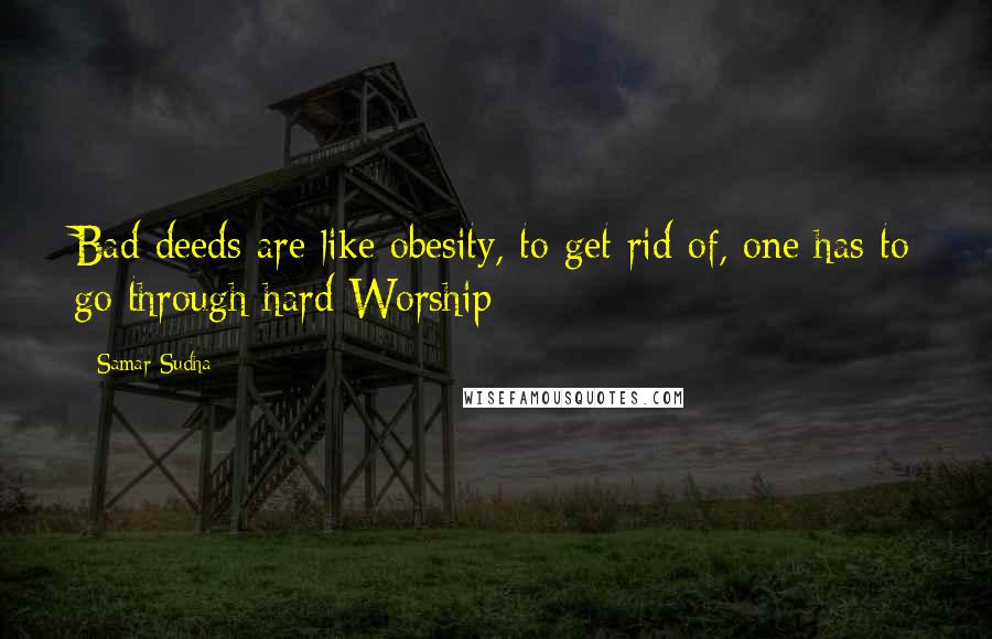 Samar Sudha Quotes: Bad deeds are like obesity, to get rid of, one has to go through hard Worship