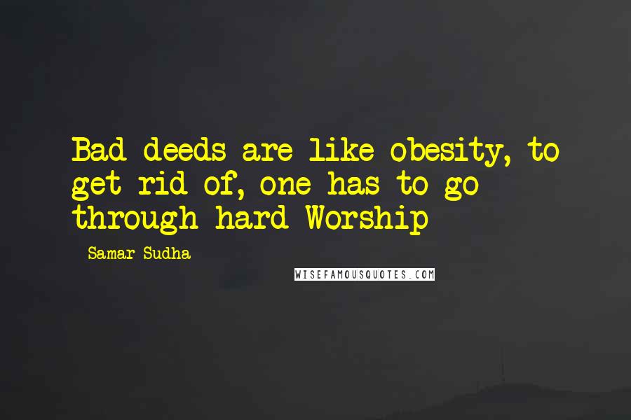 Samar Sudha Quotes: Bad deeds are like obesity, to get rid of, one has to go through hard Worship