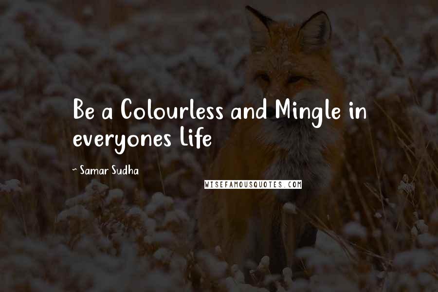 Samar Sudha Quotes: Be a Colourless and Mingle in everyones Life