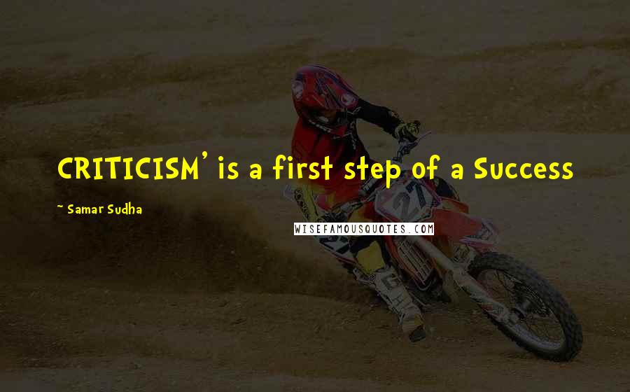 Samar Sudha Quotes: CRITICISM' is a first step of a Success