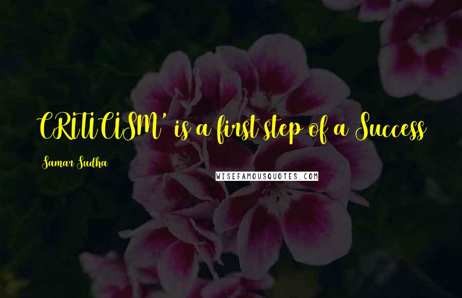 Samar Sudha Quotes: CRITICISM' is a first step of a Success