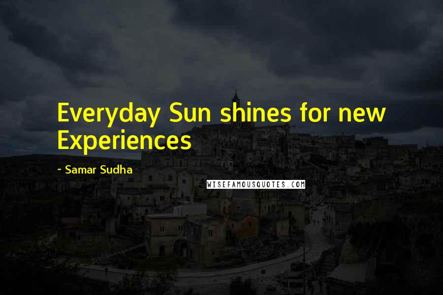 Samar Sudha Quotes: Everyday Sun shines for new Experiences