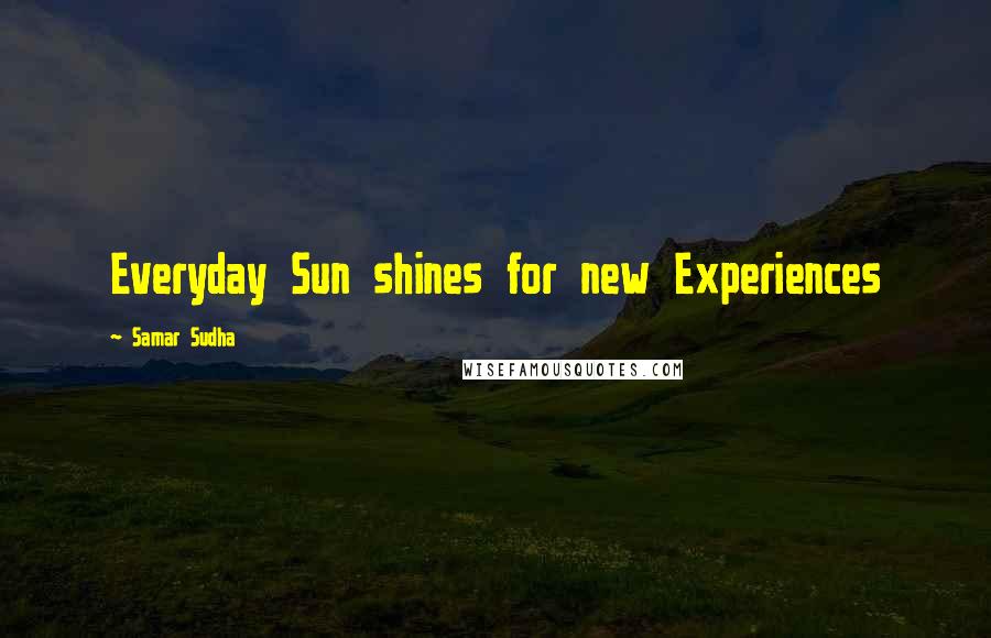 Samar Sudha Quotes: Everyday Sun shines for new Experiences