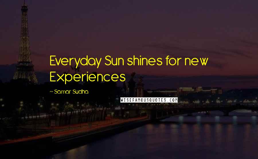 Samar Sudha Quotes: Everyday Sun shines for new Experiences