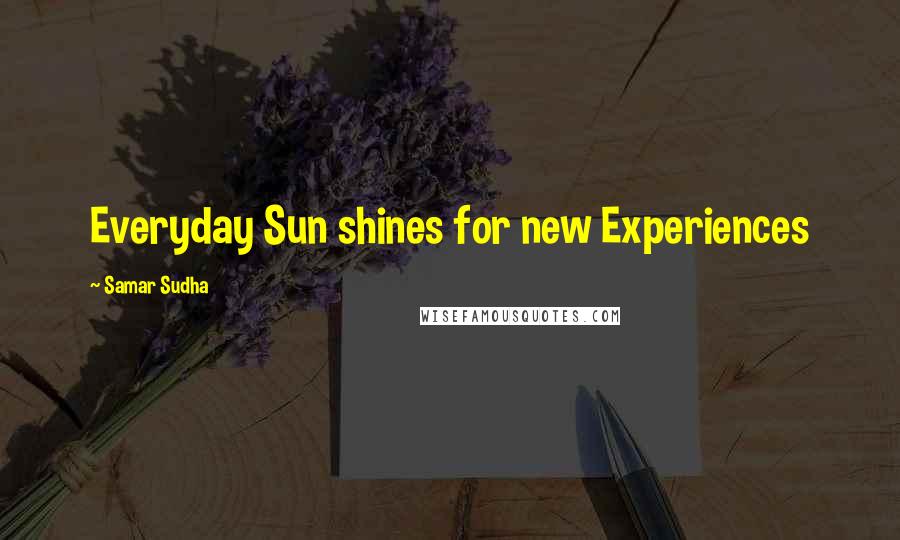 Samar Sudha Quotes: Everyday Sun shines for new Experiences