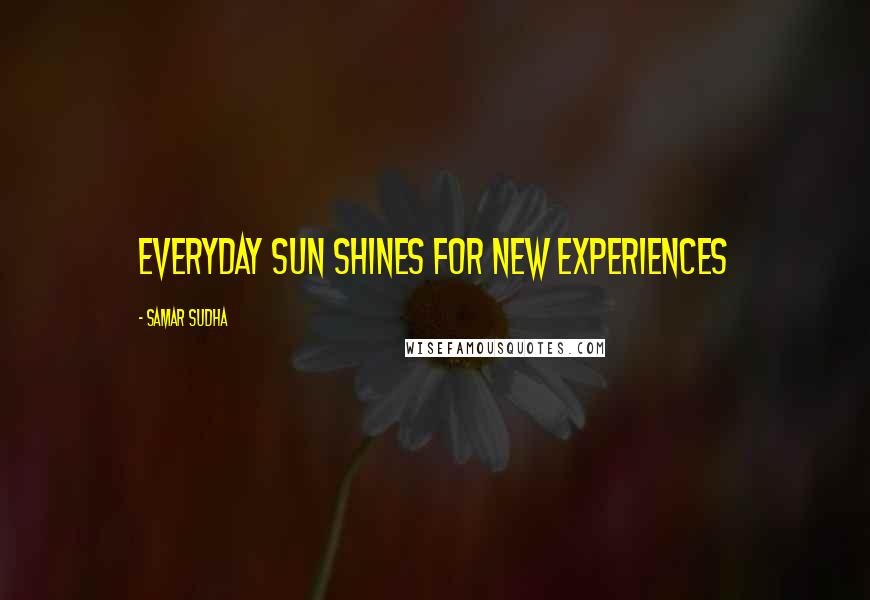 Samar Sudha Quotes: Everyday Sun shines for new Experiences