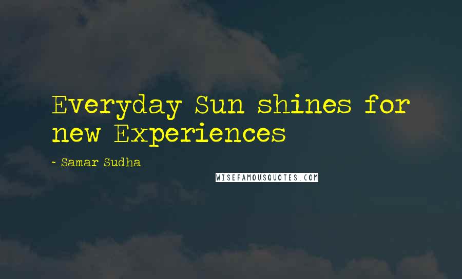 Samar Sudha Quotes: Everyday Sun shines for new Experiences