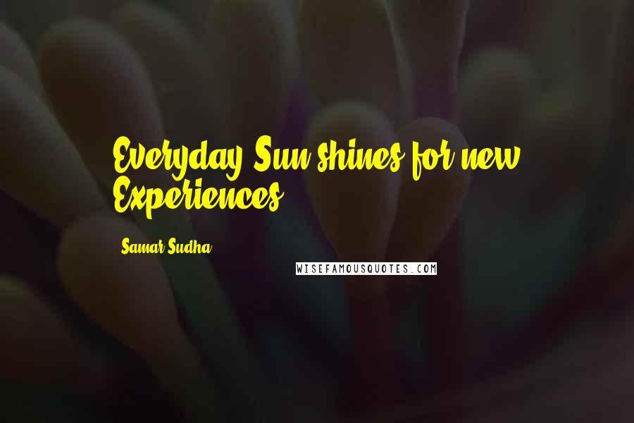 Samar Sudha Quotes: Everyday Sun shines for new Experiences