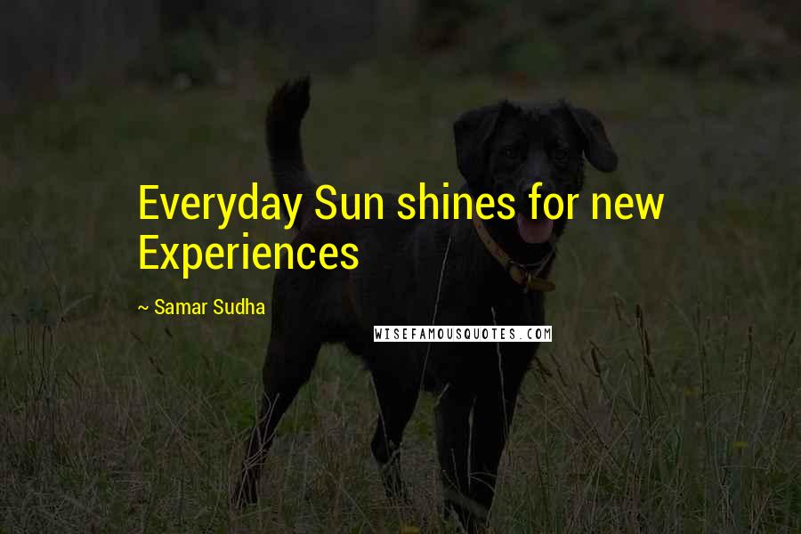 Samar Sudha Quotes: Everyday Sun shines for new Experiences