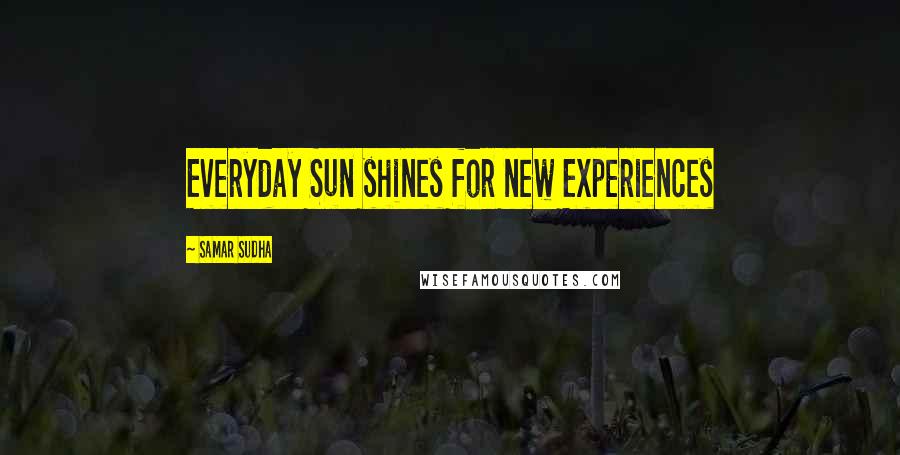 Samar Sudha Quotes: Everyday Sun shines for new Experiences