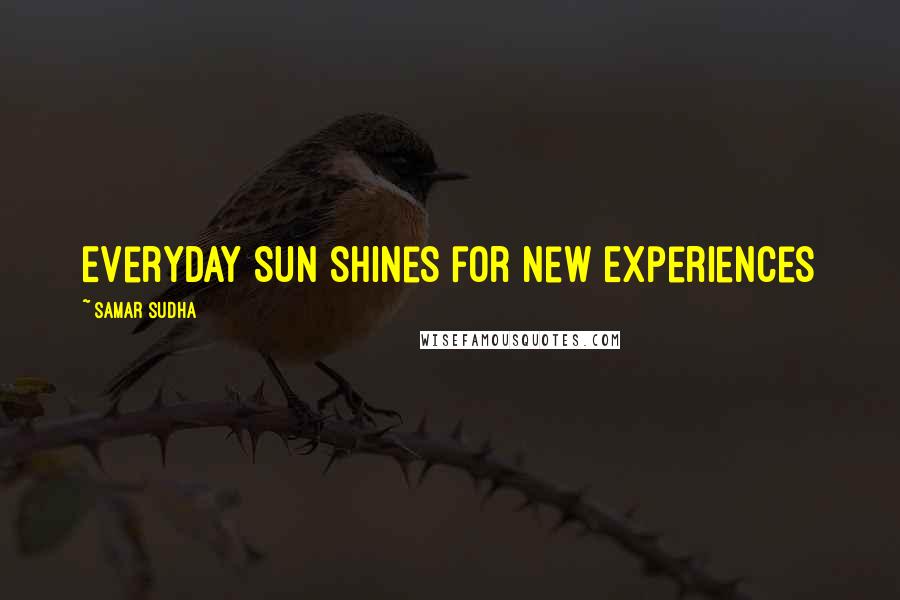 Samar Sudha Quotes: Everyday Sun shines for new Experiences