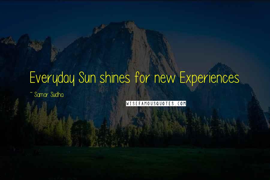 Samar Sudha Quotes: Everyday Sun shines for new Experiences