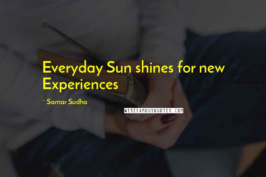 Samar Sudha Quotes: Everyday Sun shines for new Experiences