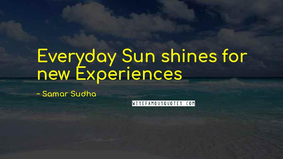 Samar Sudha Quotes: Everyday Sun shines for new Experiences