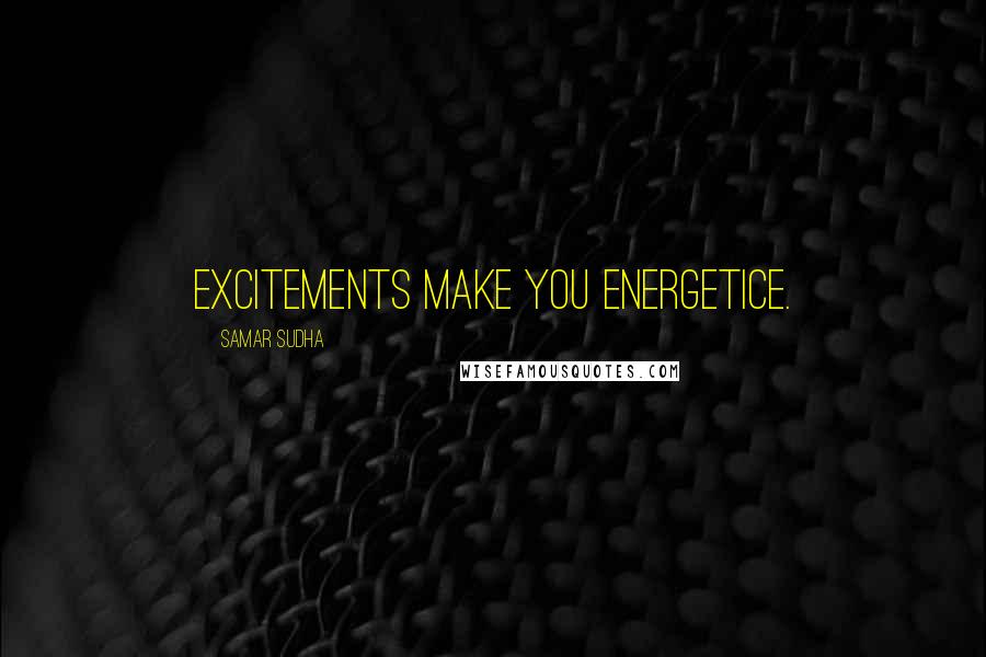 Samar Sudha Quotes: Excitements make you Energetice.