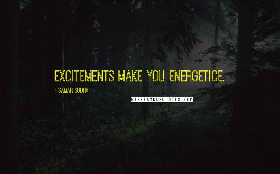 Samar Sudha Quotes: Excitements make you Energetice.