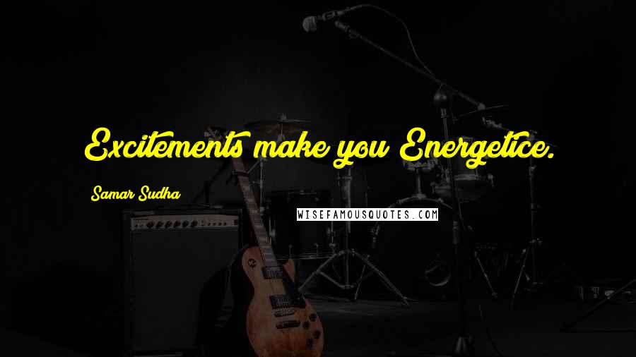 Samar Sudha Quotes: Excitements make you Energetice.