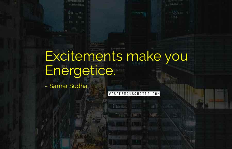 Samar Sudha Quotes: Excitements make you Energetice.