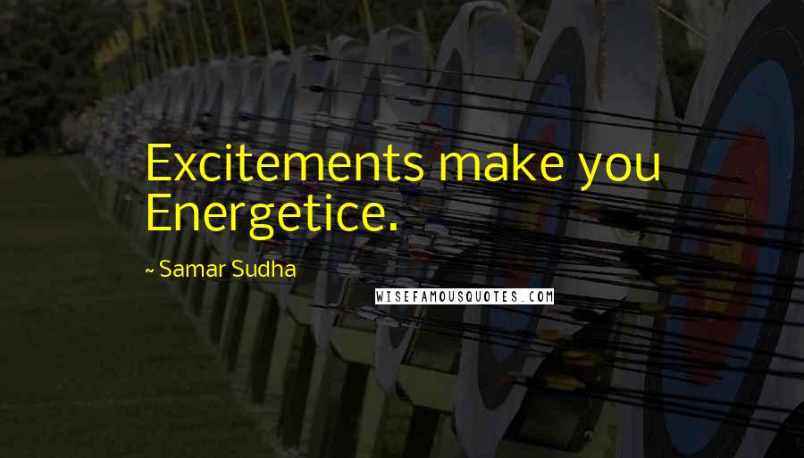 Samar Sudha Quotes: Excitements make you Energetice.