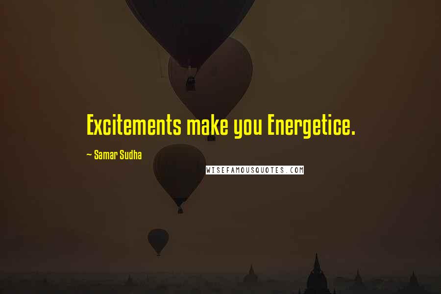Samar Sudha Quotes: Excitements make you Energetice.