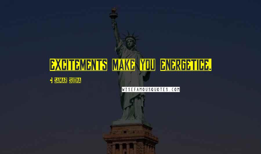 Samar Sudha Quotes: Excitements make you Energetice.