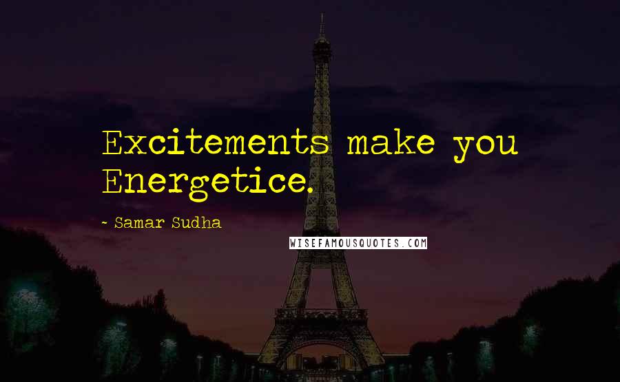 Samar Sudha Quotes: Excitements make you Energetice.