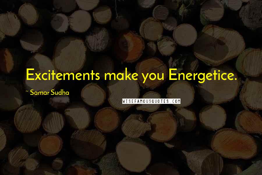 Samar Sudha Quotes: Excitements make you Energetice.