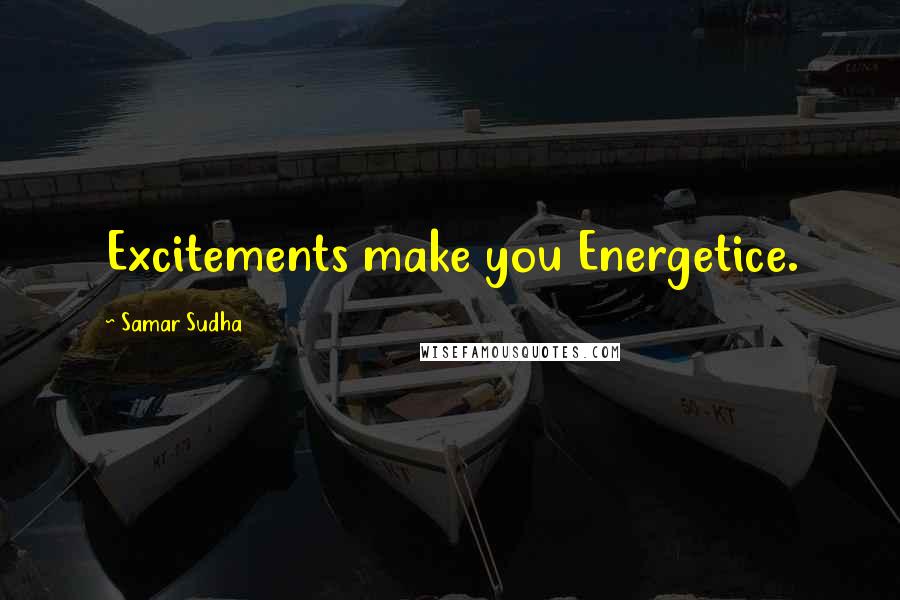 Samar Sudha Quotes: Excitements make you Energetice.