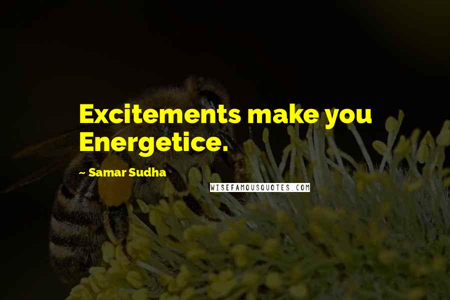 Samar Sudha Quotes: Excitements make you Energetice.