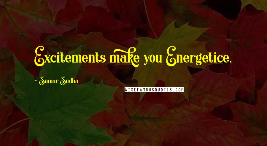 Samar Sudha Quotes: Excitements make you Energetice.
